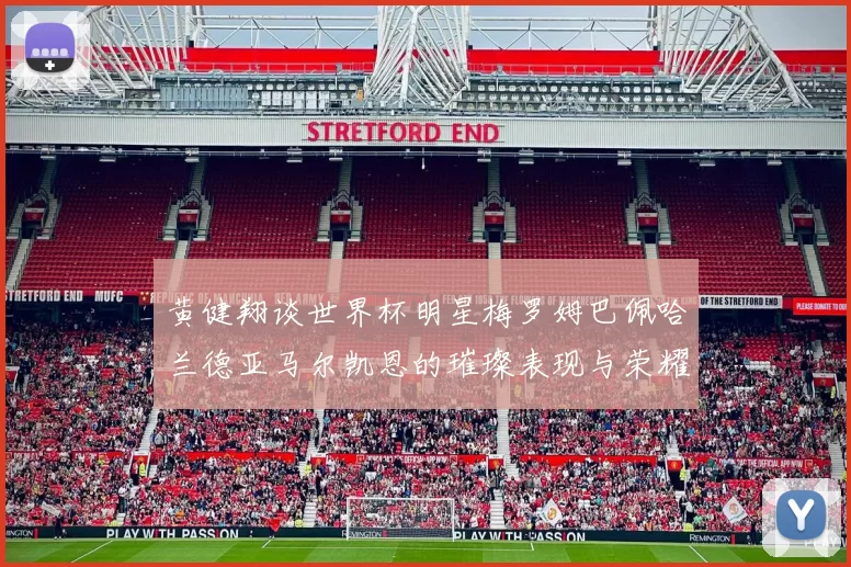 黄健翔谈世界杯明星梅罗姆巴佩哈兰德亚马尔凯恩的璀璨表现与荣耀时刻