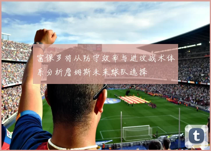 富保罗将从防守效率与进攻战术体系分析詹姆斯未来球队选择